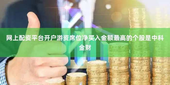 网上配资平台开户游资席位净买入金额最高的个股是中科金财