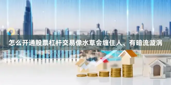 怎么开通股票杠杆交易像水草会缠住人、有暗流漩涡