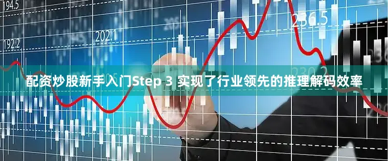 配资炒股新手入门Step 3 实现了行业领先的推理解码效率