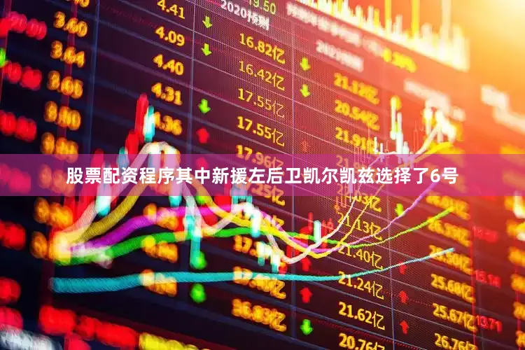 股票配资程序其中新援左后卫凯尔凯兹选择了6号