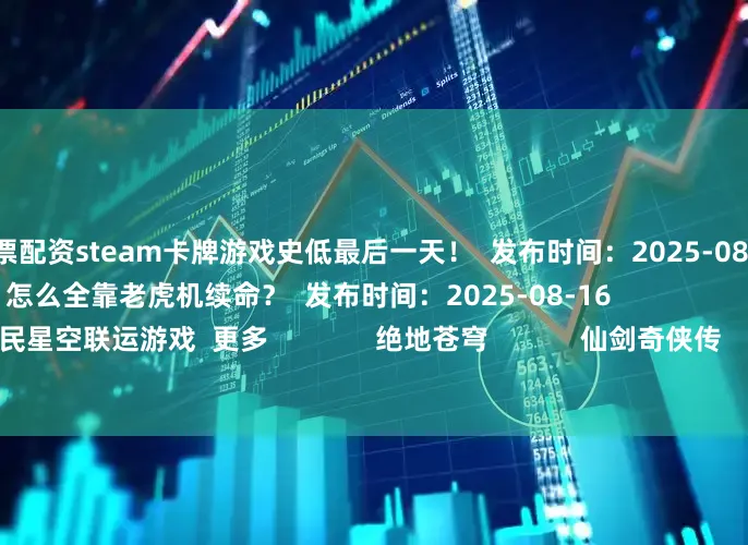 免息股票配资steam卡牌游戏史低最后一天！  发布时间：2025-08-17                          这文明不对劲！怎么全靠老虎机续命？  发布时间：2025-08-16                   游民星空联运游戏  更多              绝地苍穹            仙剑奇侠传            超维计划