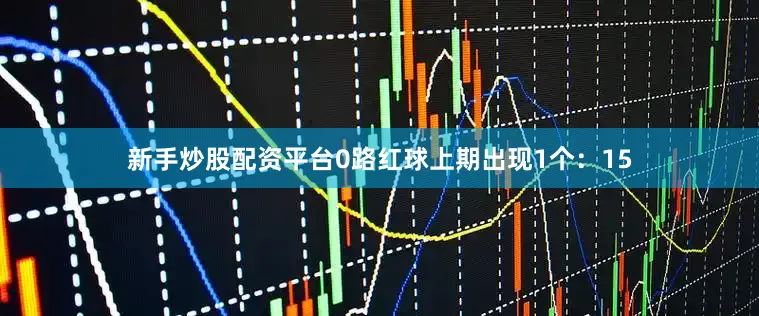 新手炒股配资平台　　0路红球上期出现1个：15