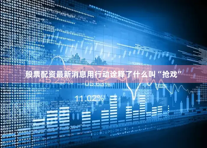 股票配资最新消息用行动诠释了什么叫“抢戏”