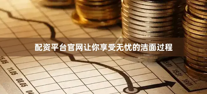 配资平台官网让你享受无忧的洁面过程