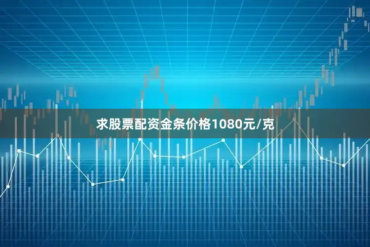 求股票配资金条价格1080元/克