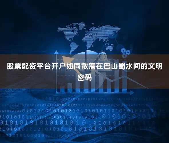 股票配资平台开户如同散落在巴山蜀水间的文明密码