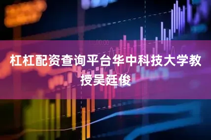 杠杠配资查询平台华中科技大学教授吴廷俊