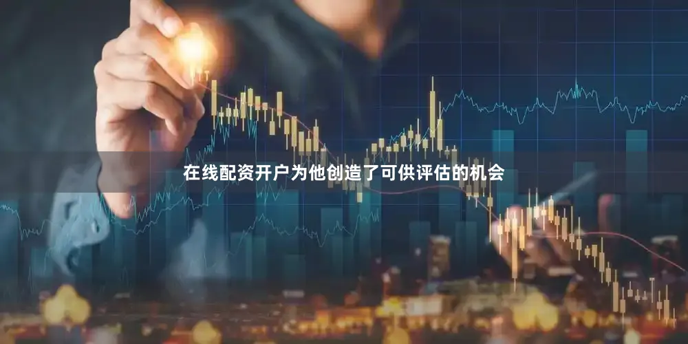在线配资开户为他创造了可供评估的机会