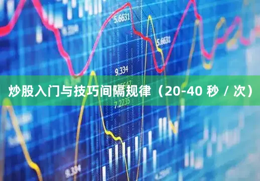 炒股入门与技巧间隔规律（20-40 秒 / 次）