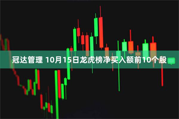 冠达管理 10月15日龙虎榜净买入额前10个股