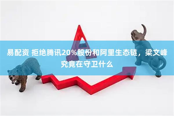 易配资 拒绝腾讯20%股份和阿里生态链，梁文峰究竟在守卫什么